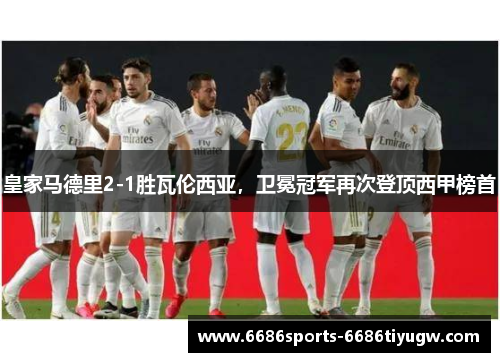 皇家马德里2-1胜瓦伦西亚，卫冕冠军再次登顶西甲榜首