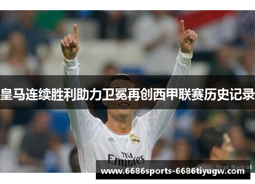 皇马连续胜利助力卫冕再创西甲联赛历史记录