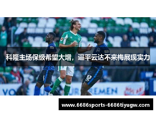 科隆主场保级希望大增，逼平云达不来梅展现实力