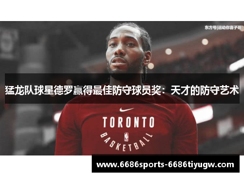 猛龙队球星德罗赢得最佳防守球员奖：天才的防守艺术