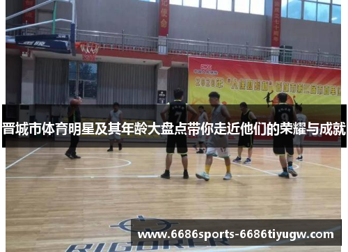 晋城市体育明星及其年龄大盘点带你走近他们的荣耀与成就
