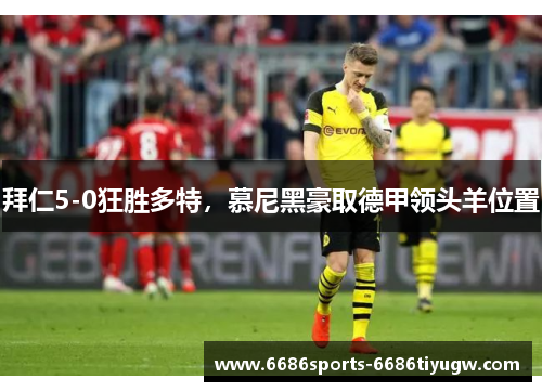拜仁5-0狂胜多特，慕尼黑豪取德甲领头羊位置