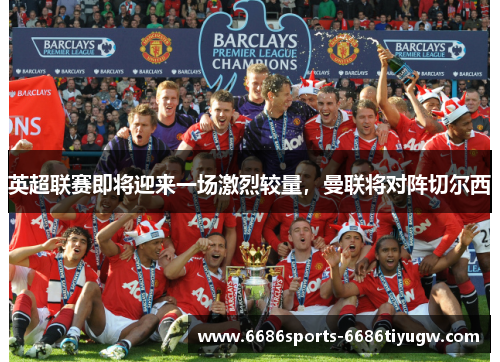 英超联赛即将迎来一场激烈较量，曼联将对阵切尔西
