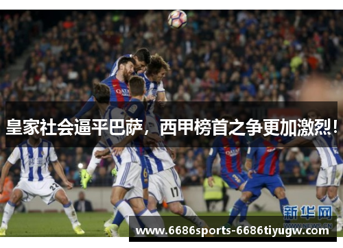 皇家社会逼平巴萨，西甲榜首之争更加激烈！