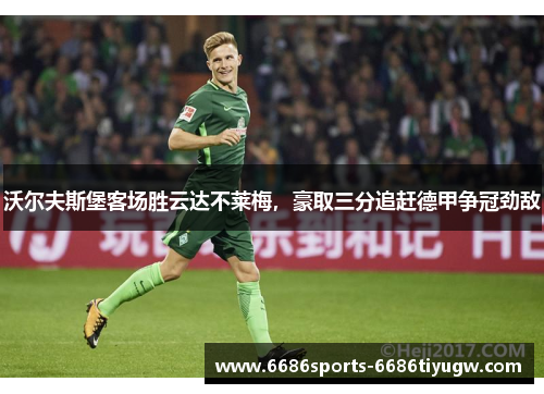沃尔夫斯堡客场胜云达不莱梅，豪取三分追赶德甲争冠劲敌
