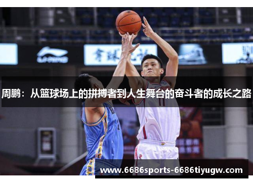 周鹏：从篮球场上的拼搏者到人生舞台的奋斗者的成长之路