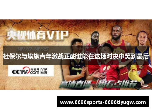 杜保尔与埃施青年激战正酣谁能在这场对决中笑到最后
