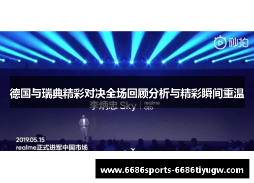 德国与瑞典精彩对决全场回顾分析与精彩瞬间重温