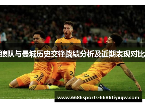 狼队与曼城历史交锋战绩分析及近期表现对比