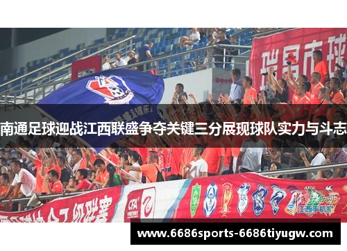 南通足球迎战江西联盛争夺关键三分展现球队实力与斗志