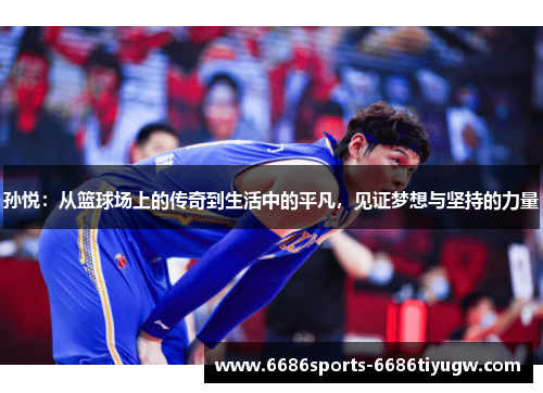 孙悦：从篮球场上的传奇到生活中的平凡，见证梦想与坚持的力量